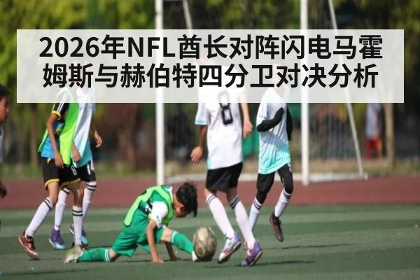 2026年NFL酋长对阵闪电马霍姆斯与赫伯特四分卫对决分析